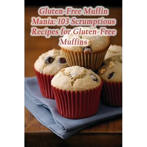 Gluten-Free Muffin Mania: 103 Scrumptious Recipes for Gluten-Free Muffins - Paperback