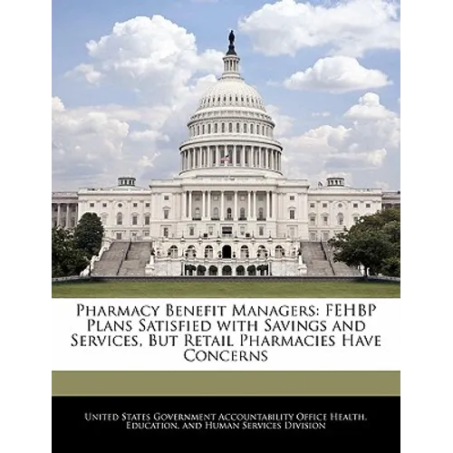 Pharmacy Benefit Managers: Fehbp Plans Satisfied with Savings and Services, But Retail Pharmacies Have Concerns - Paperback