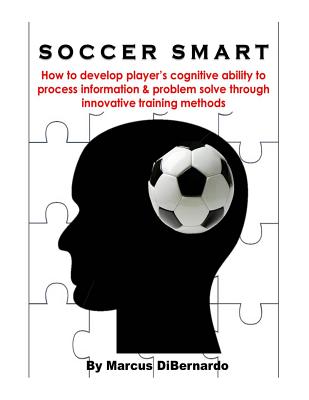 Soccer Smart: How to develop player's cognitive ability to process information & problem solve through innovative training methods - Paperback