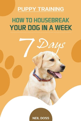 Puppy Training: How to Housebreak Your Dog in a Week (7 Days) - Paperback