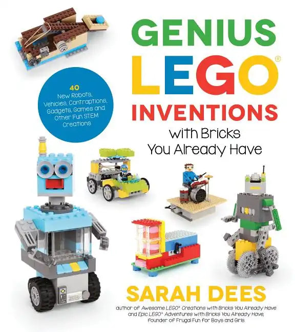 Genius Lego Inventions with Bricks You Already Have: 40+ New Robots, Vehicles, Contraptions, Gadgets, Games and Other Fun Stem Creations - Paperback