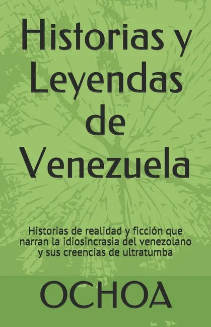Historias y Leyendas de Venezuela: Historias de realidad y ficción que narran la idiosincrasia del venezolano y sus creencias de ultratumba - Paperback