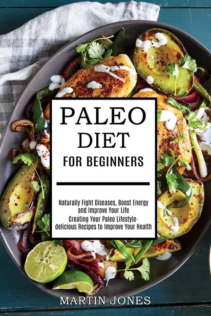 Paleo Diet for Beginners: Naturally Fight Diseases, Boost Energy and Improve Your Life (Creating Your Paleo Lifestyle-delicious Recipes to Impro - Paperback