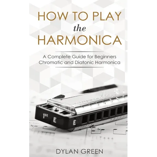 How to Play the Harmonica: A Complete Guide for Beginners - Chromatic and Diatonic Harmonica - Paperback