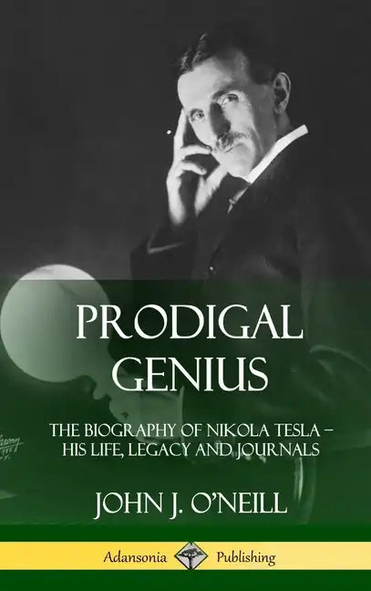 Prodigal Genius: The Biography of Nikola Tesla; His Life, Legacy and Journals (Hardcover) - Hardcover