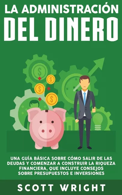 La administración del dinero: Una guía básica sobre cómo salir de las deudas y comenzar a construir la riqueza financiera, que incluye consejos sobr - Hardcover