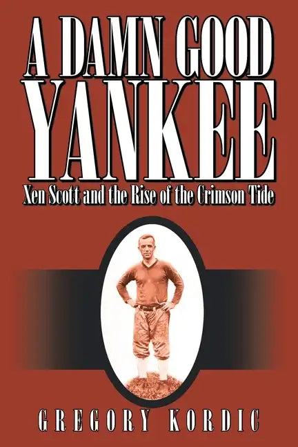 A Damn Good Yankee: Xen Scott and the Rise of the Crimson Tide - Paperback