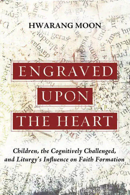 Engraved Upon the Heart: Children, the Cognitively Challenged, and Liturgy's Influence on Faith Formation - Hardcover