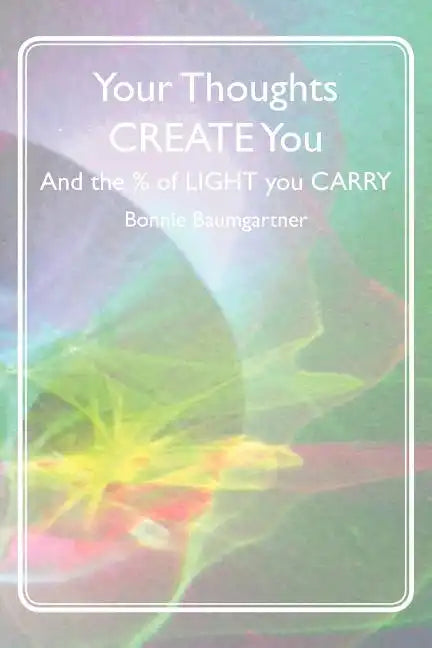 Your Thoughts CREATE You: And the % of LIGHT you CARRY - Paperback
