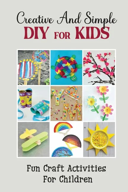 Creative And Simple Diy For Kids: Fun Craft Activities For Children - Paperback