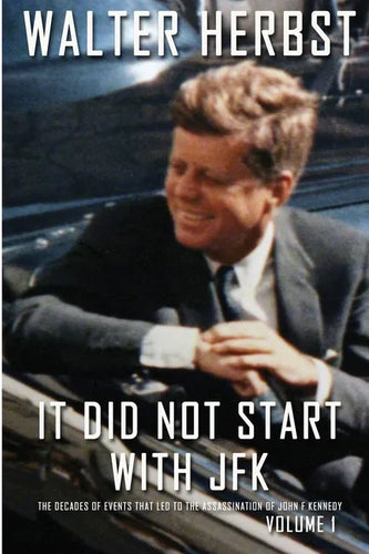 It Did Not Start With JFK Volume 1: The Decades of Events that Led to the Assassination of John F Kennedy - Paperback