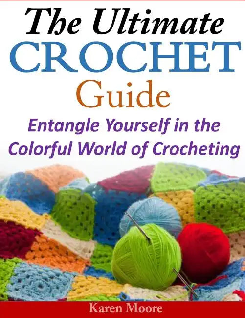 The Ultimate Crochet Guide: Entangle Yourself in the Colorful World of Crocheting - Paperback