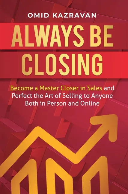 Always Be Closing: Become a master closer in sales and perfect the art of selling to anyone both in person and online - Hardcover