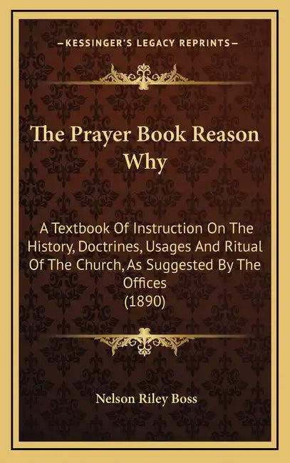 The Prayer Book Reason Why: A Textbook Of Instruction On The History, Doctrines, Usages And Ritual Of The Church, As Suggested By The Offices (189 - Hardcover