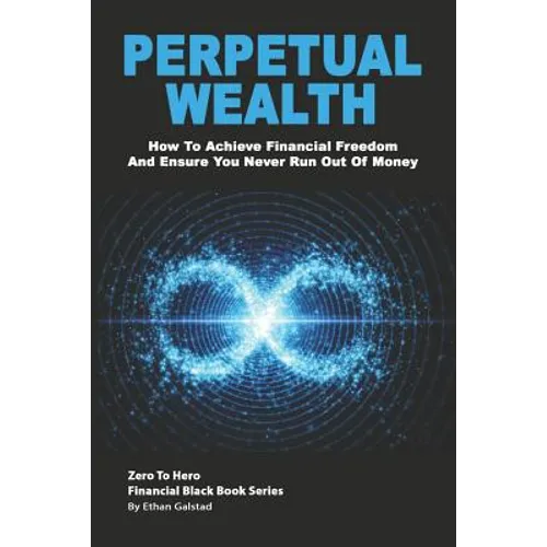 Perpetual Wealth: How To Achieve Financial Freedom And Ensure You Never Run Out Of Money - Paperback