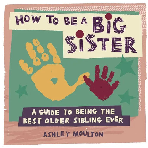 How to Be a Big Sister: A Guide to Being the Best Older Sibling Ever - Paperback