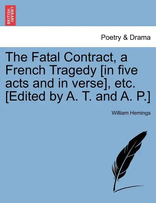 The Fatal Contract, a French Tragedy [In Five Acts and in Verse], Etc. [Edited by A. T. and A. P.] - Paperback