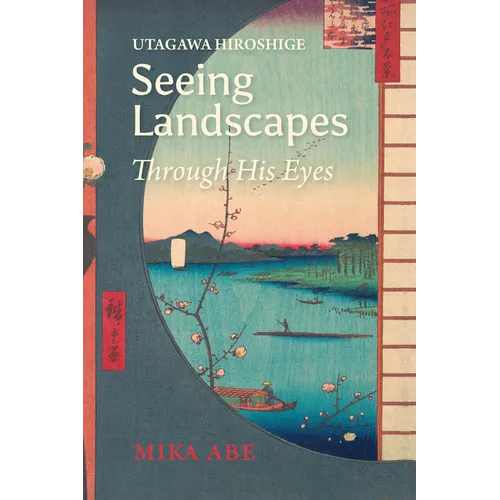 Utagawa Hiroshige: Seeing Landscapes Through His Eyes - Hardcover