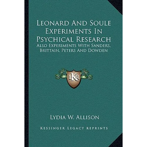Leonard And Soule Experiments In Psychical Research: Also Experiments With Sanders, Brittain, Peters And Dowden - Paperback