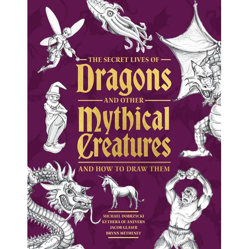 The Secret Lives of Dragons and Other Mythical Creatures: And How to Draw Them - Paperback