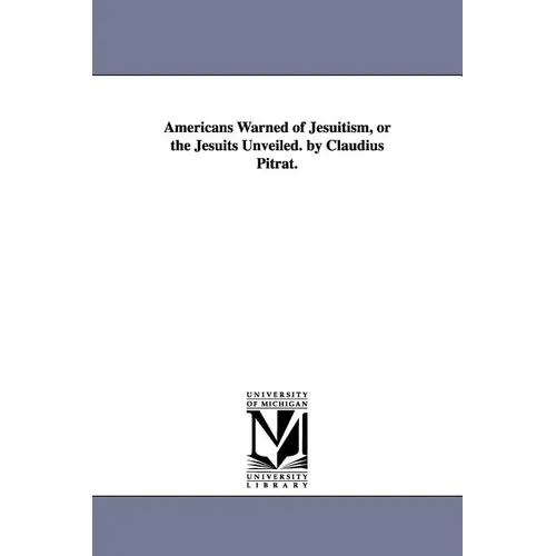 Americans Warned of Jesuitism, or the Jesuits Unveiled. by Claudius Pitrat. - Paperback