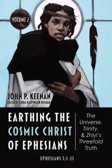 Earthing the Cosmic Christ of Ephesians--The Universe, Trinity, and Zhiyi's Threefold Truth, Volume 2: Commentary on Ephesians 1:3-23 - Paperback