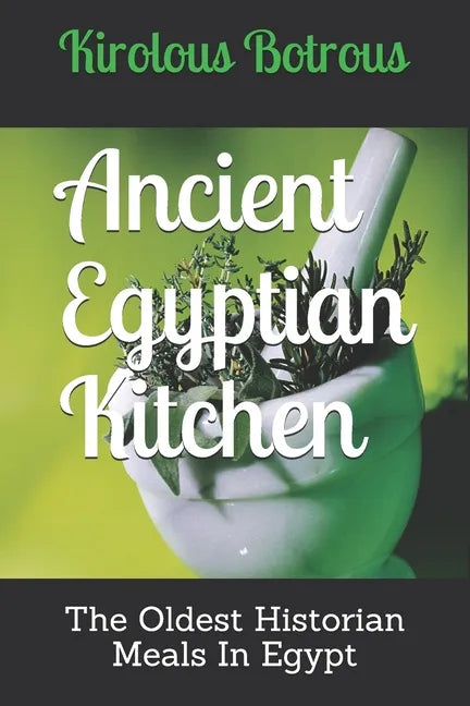 Ancient Egyptian Kitchen: The Oldest Historian Meals In Egypt - Paperback