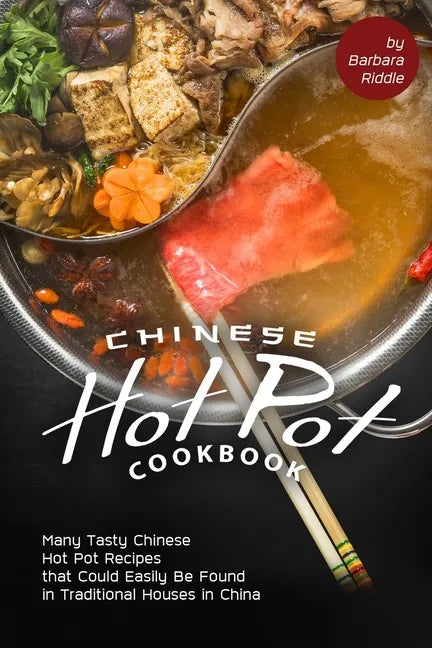 Chinese Hot Pot Cookbook: Many Tasty Chinese Hot Pot Recipes that Could Easily Be Found in Traditional Houses in China - Paperback