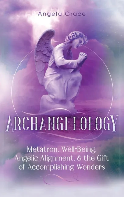 Archangelology: Metatron, Well-Being, Angelic Alignment, & the Gift of Accomplishing Wonders - Hardcover