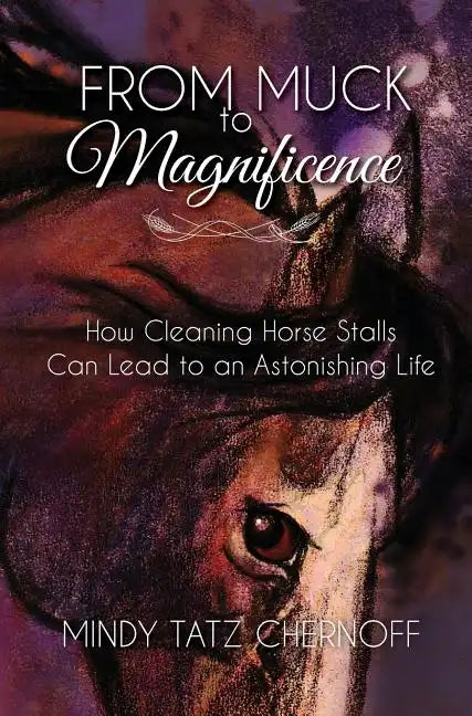 From Muck to Magnificence: How Cleaning Horse Stalls Can Lead to an Astonishing Life - Hardcover