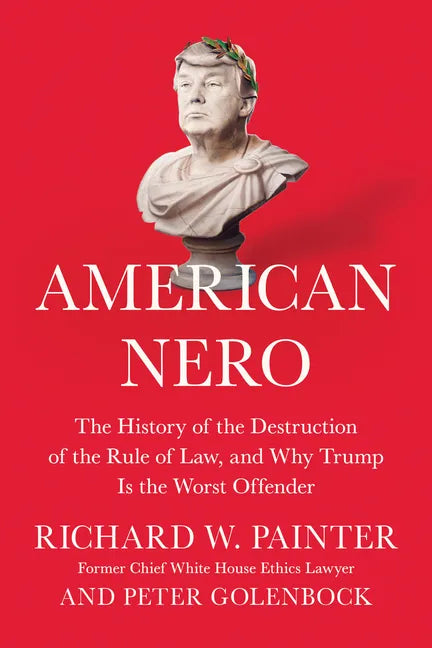 American Nero: The History of the Destruction of the Rule of Law, and Why Trump Is the Worst Offender - Hardcover