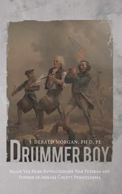 Drummer Boy: Isaiah Van Horn Revolutionary War Veteran and Pioneer of Indiana County Pennsylvania - Hardcover