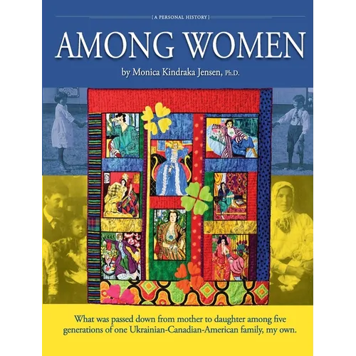 Among Women: What was passed down from mother to daughter among five generations of one Ukrainian-Canadian-American family, my own. - Paperback
