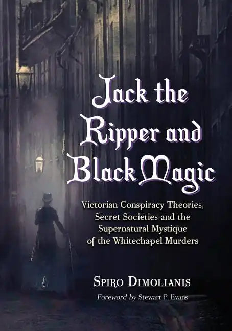 Jack the Ripper and Black Magic: Victorian Conspiracy Theories, Secret Societies and the Supernatural Mystique of the Whitechapel Murders - Paperback