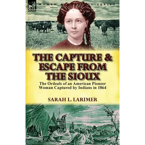 The Capture and Escape from the Sioux: The Ordeals of an American Pioneer Woman Captured by Indians in 1864 - Paperback