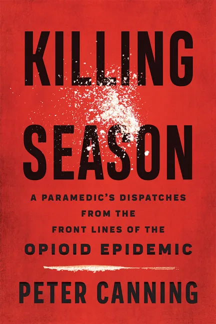 Killing Season: A Paramedic's Dispatches from the Front Lines of the Opioid Epidemic - Hardcover
