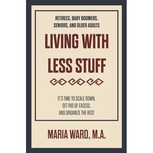 Living With Less Stuff: It's Time to Scale Down, Get Rid of Excess, and Organize the Rest - Paperback