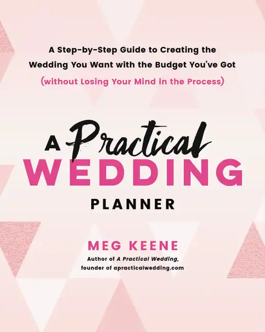 A Practical Wedding Planner: A Step-By-Step Guide to Creating the Wedding You Want with the Budget You've Got (Without Losing Your Mind in the Process - Paperback