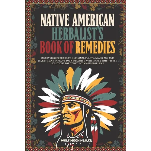 Native American Herbalist's Book of Remedies: Discover Nature's Best Medicinal Plants, Learn Age-Old Secrets, and Improve your Wellness with Simple Ti - Paperback