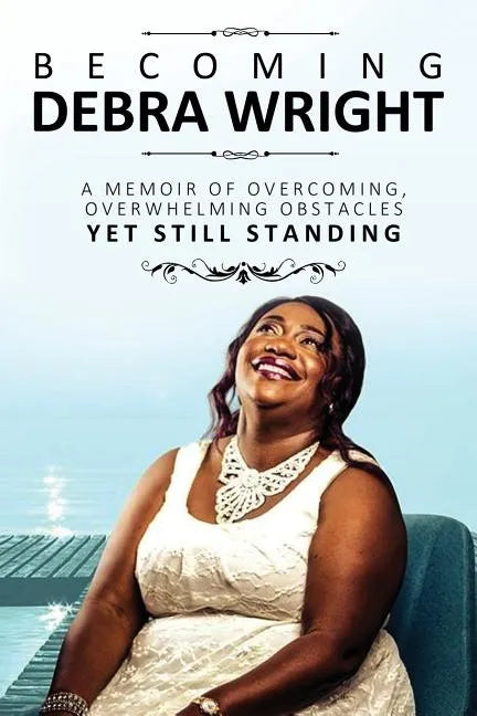 Becoming Debra Wright: Overcoming Overwhelming Obstacles Yet Still Standing - Paperback