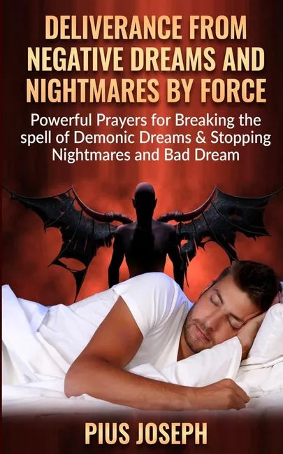 Deliverance from negative Dreams and Nightmares by Force: Powerful Prayers for Breaking the spell of Demonic Dreams & Stopping Nightmares and Bad Drea - Paperback