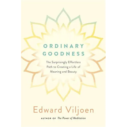 Ordinary Goodness: The Surprisingly Effortless Path to Creating a Life of Meaning and Beauty - Paperback