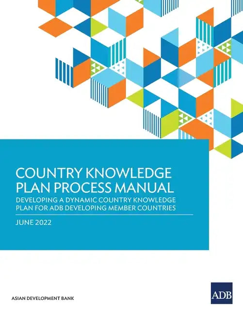 Country Knowledge Plan Process Manual: Developing a Dynamic Country Knowledge Plan for Adb Developing Member Countries - Paperback
