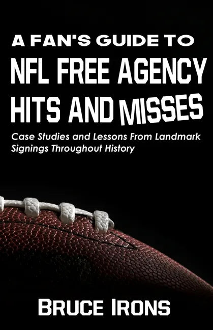 A Fan's Guide To NFL Free Agency Hits And Misses: Case Studies and Lessons From Landmark Signings Throughout History - Paperback