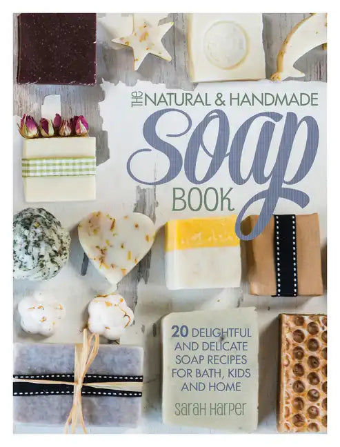 The Natural and Handmade Soap Book: 20 Delightful and Delicate Soap Recipes for Bath, Kids and Home - Paperback