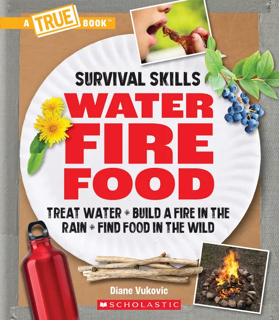 Water, Fire, Food: Treat Water, Build a Fire in the Rain, Find Food in the Wild (a True Book: Survival Skills) - Paperback