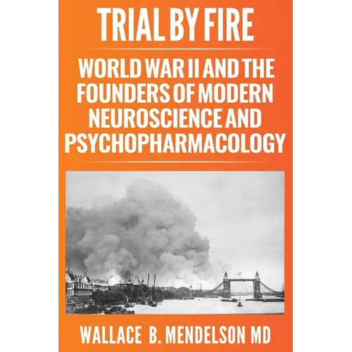 Trial by Fire: World War II and the Founders of Modern Neuroscience and Psychopharmacology - Paperback