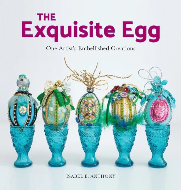 The Exquisite Egg: One Artist's Embellished Creations - Hardcover