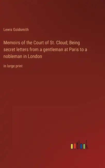 Memoirs of the Court of St. Cloud; Being secret letters from a gentleman at Paris to a nobleman in London: in large print - Hardcover