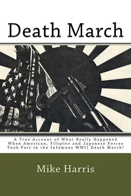 Death March: A True Account of What Really Happened When American, Filipino and Japanese Forces Took Part in the Infamous WWII Death March! - Paperback